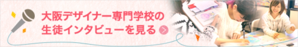 大阪デザイナー専門学校の生徒インタビューを見る