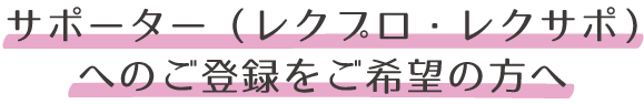 サポーター（レクプロ・レクサポ）へのご登録をご希望の方へ
